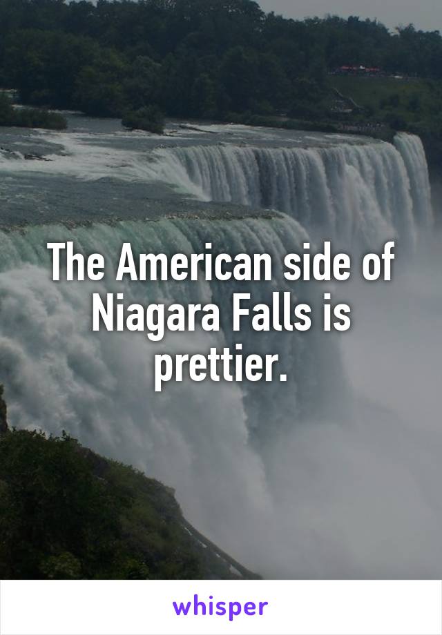 The American side of Niagara Falls is prettier.