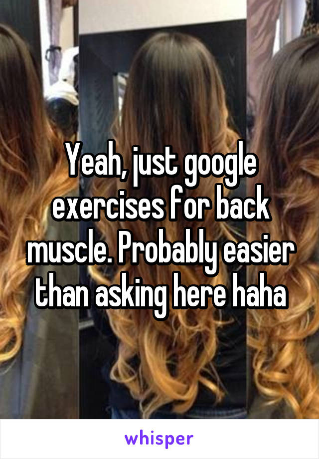 Yeah, just google exercises for back muscle. Probably easier than asking here haha