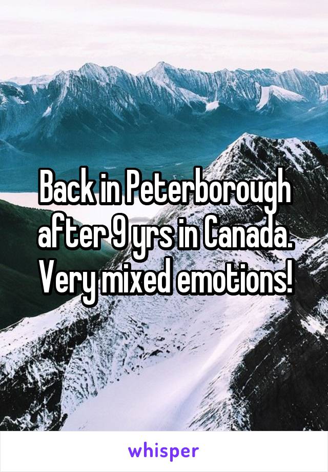 Back in Peterborough after 9 yrs in Canada. Very mixed emotions!