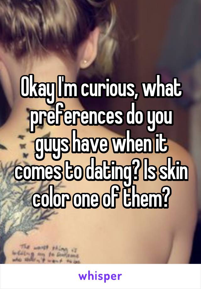 Okay I'm curious, what preferences do you guys have when it comes to dating? Is skin color one of them?