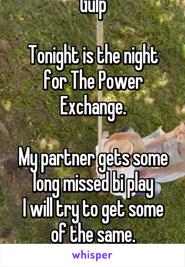 Gulp

Tonight is the night for The Power Exchange.

My partner gets some long missed bi play
I will try to get some of the same.
Wish me luck!