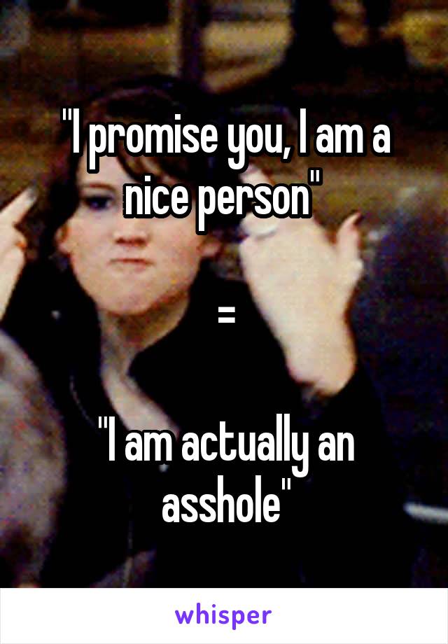 "I promise you, I am a nice person" 

=

"I am actually an asshole"