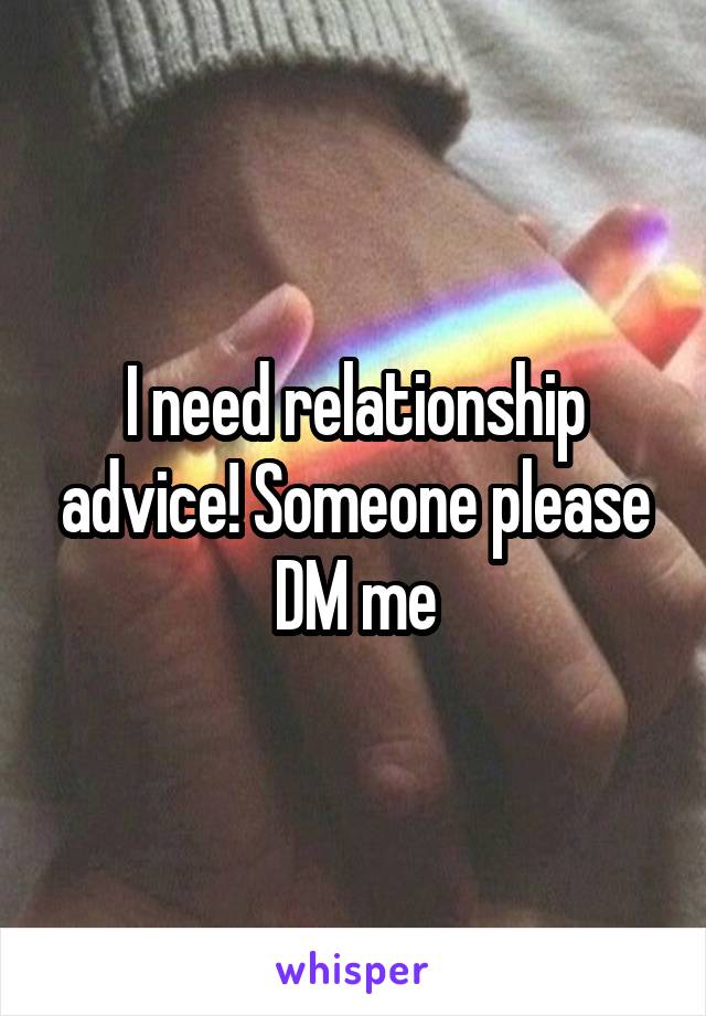 I need relationship advice! Someone please DM me