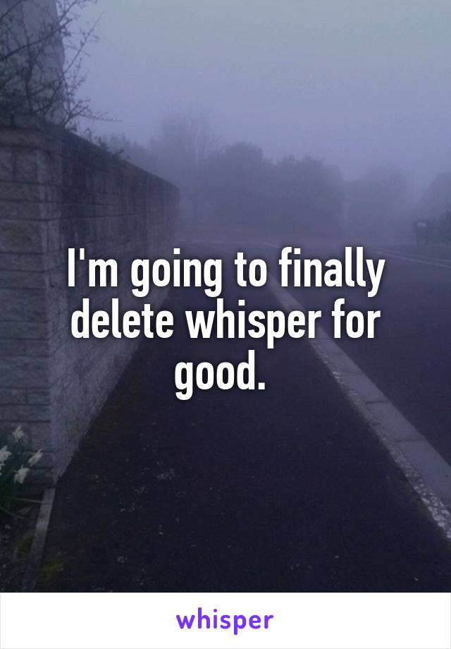 I'm going to finally delete whisper for good. 