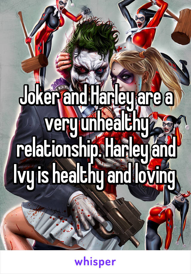 Joker and Harley are a very unhealthy relationship. Harley and Ivy is healthy and loving 