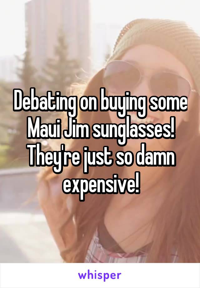 Debating on buying some Maui Jim sunglasses! They're just so damn expensive!