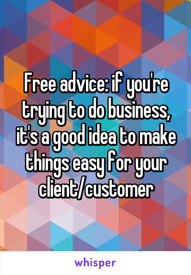 Free advice: if you're trying to do business, it's a good idea to make things easy for your client/customer