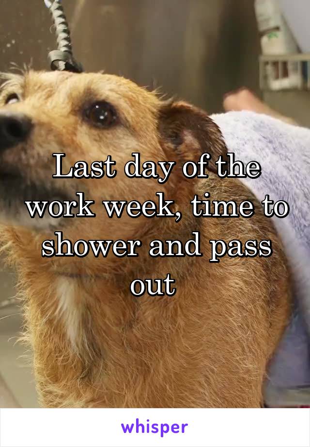 Last day of the work week, time to shower and pass out 