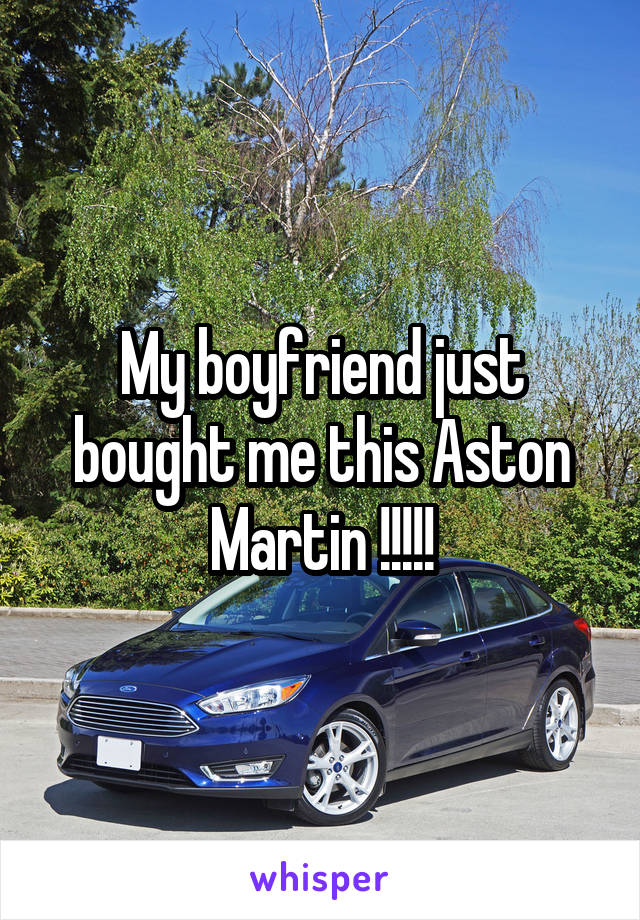 My boyfriend just bought me this Aston Martin !!!!!