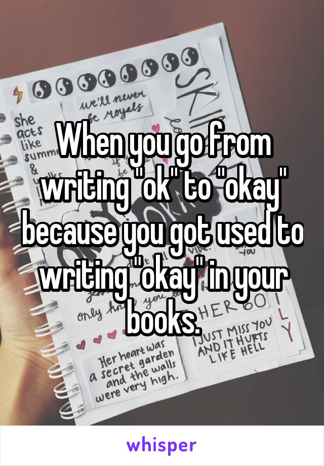 When you go from writing "ok" to "okay" because you got used to writing "okay" in your books.