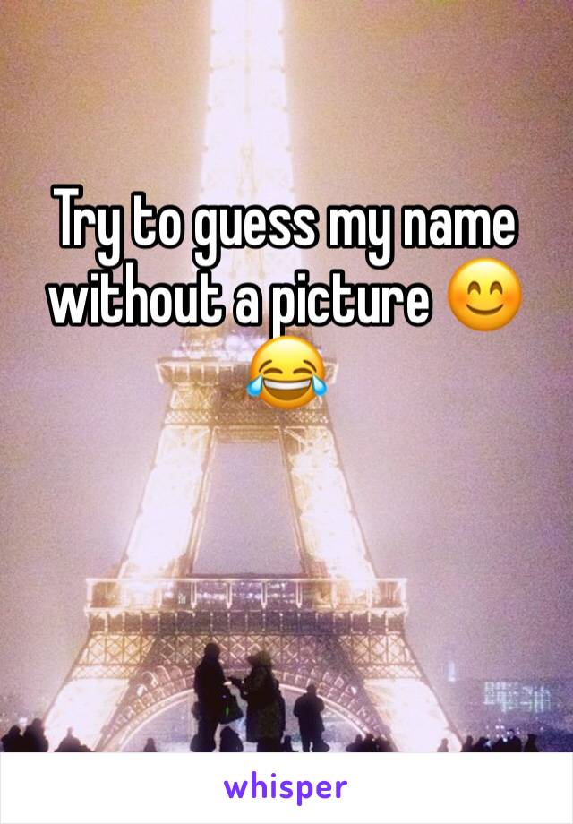 Try to guess my name without a picture 😊 😂