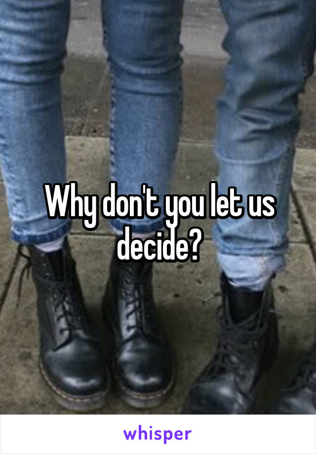 Why don't you let us decide?