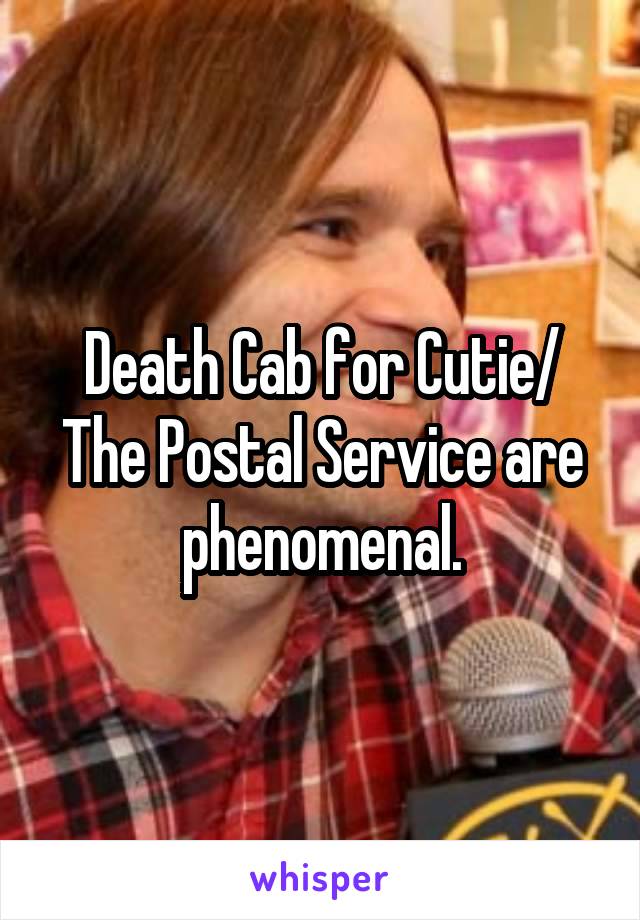 Death Cab for Cutie/ The Postal Service are phenomenal.