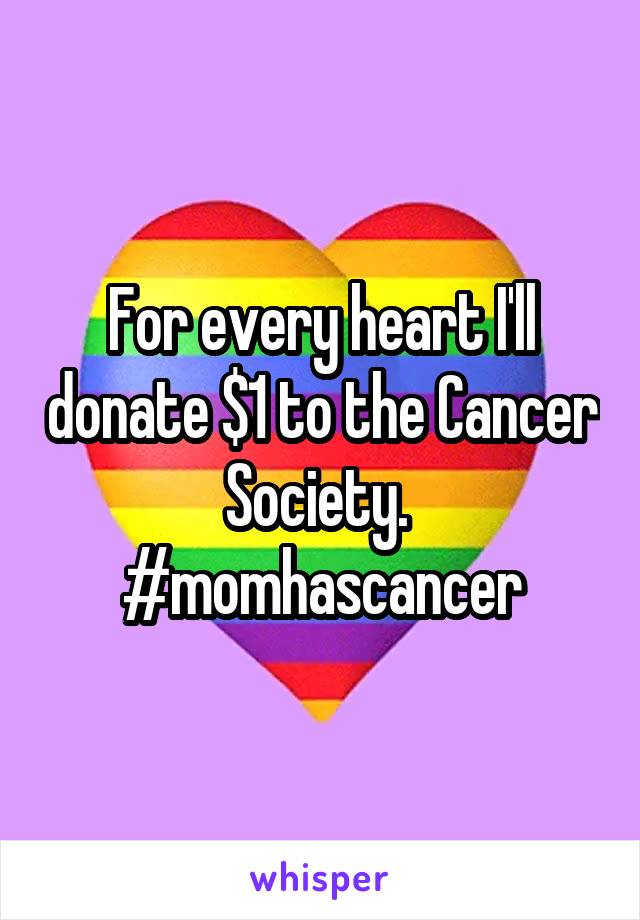 For every heart I'll donate $1 to the Cancer Society. 
#momhascancer