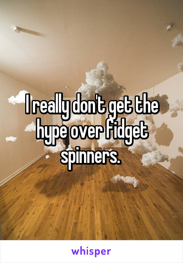 I really don't get the hype over fidget spinners. 