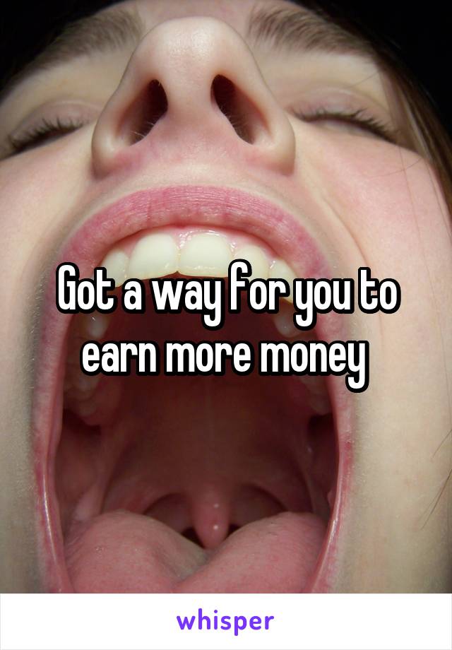 Got a way for you to earn more money 