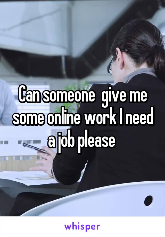 Can someone  give me some online work I need a job please 