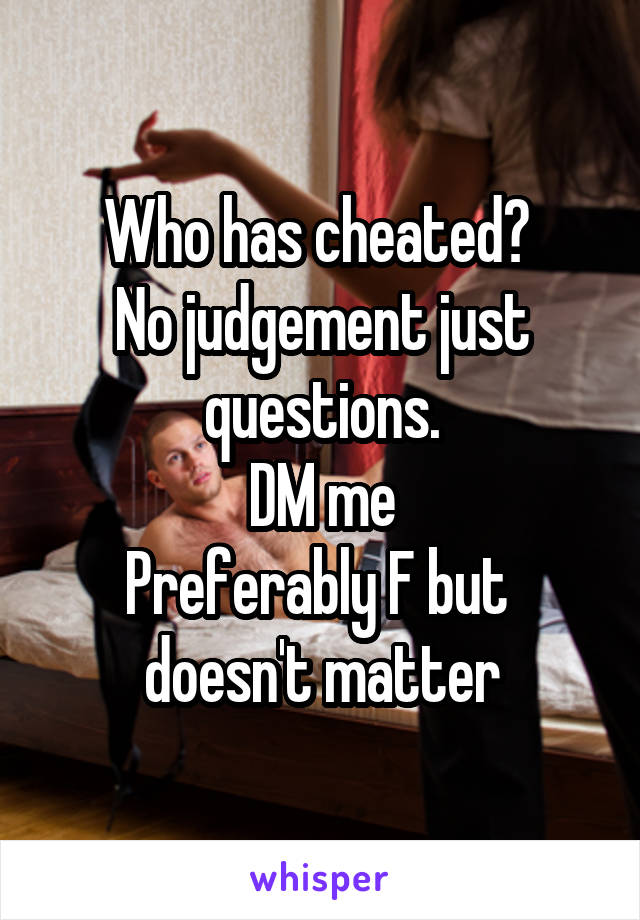 Who has cheated? 
No judgement just questions.
DM me
Preferably F but 
doesn't matter