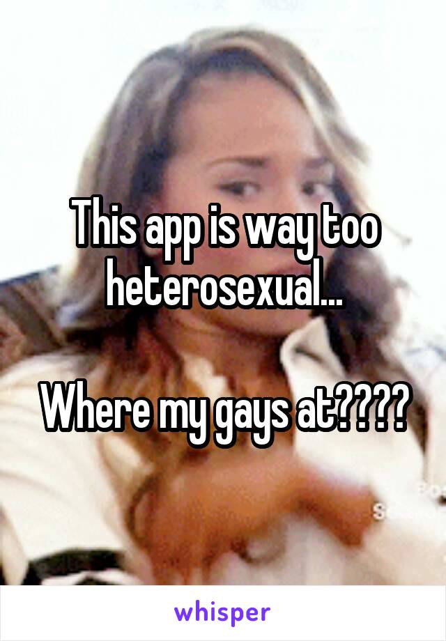 This app is way too heterosexual...

Where my gays at????