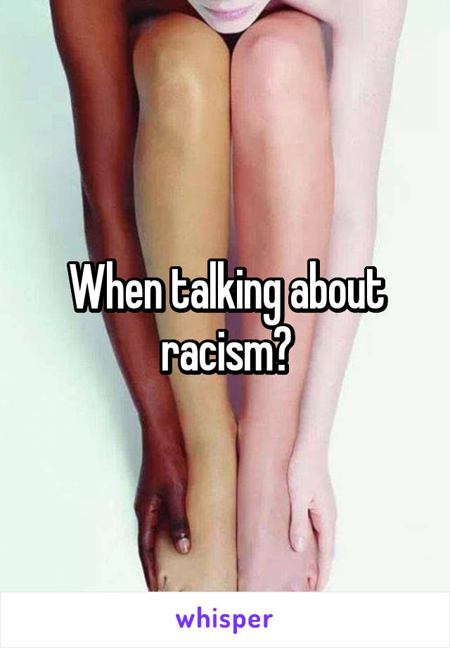 When talking about racism?