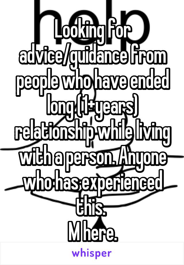 Looking for advice/guidance from people who have ended long (1+years) relationship while living with a person. Anyone who has experienced this. 
M here.