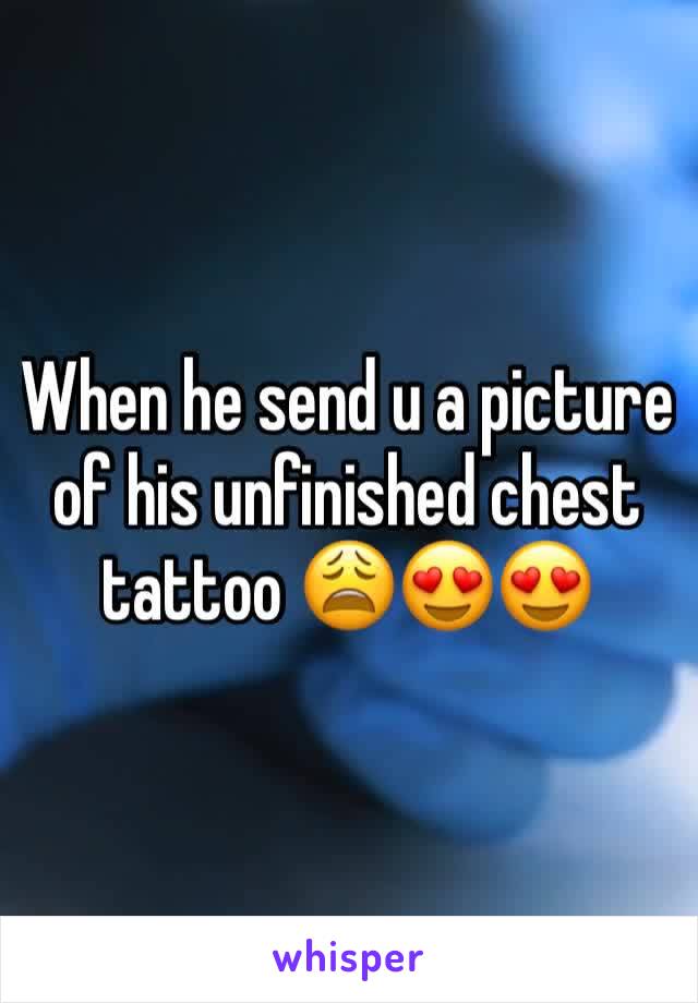 When he send u a picture of his unfinished chest tattoo 😩😍😍