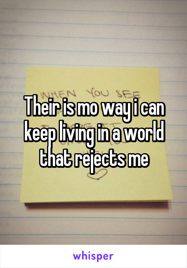 Their is mo way i can keep living in a world that rejects me