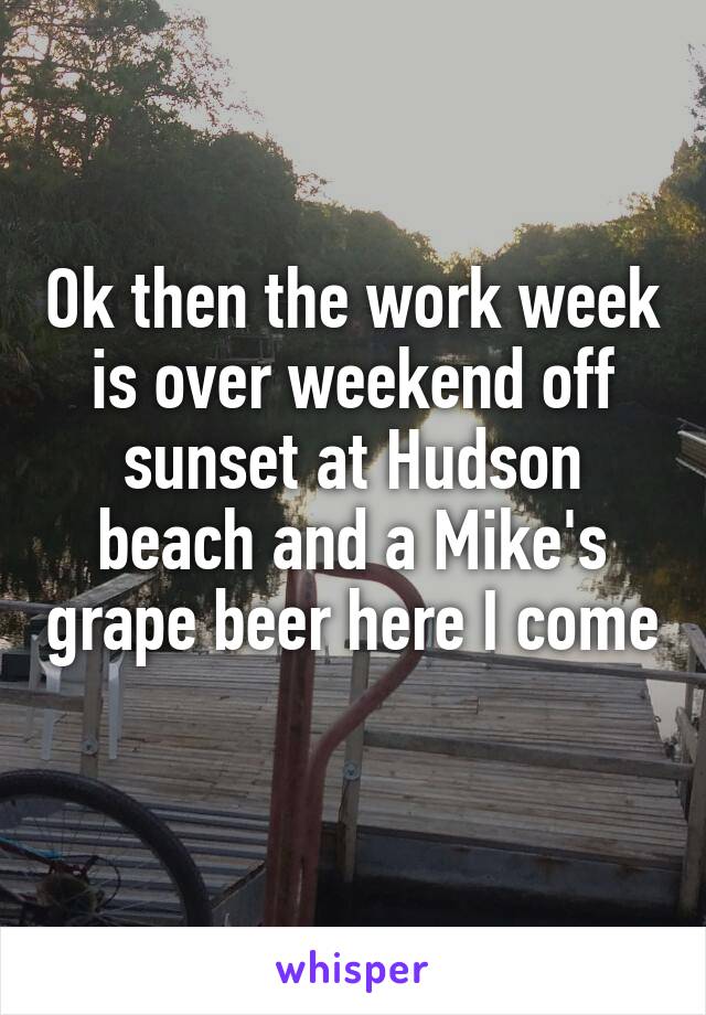 Ok then the work week is over weekend off sunset at Hudson beach and a Mike's grape beer here I come 