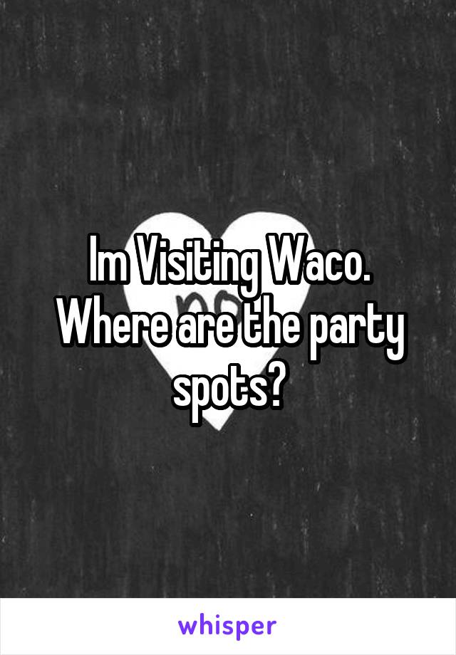 Im Visiting Waco. Where are the party spots?