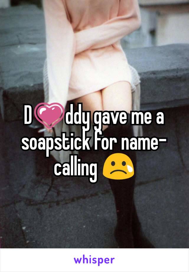 D💗ddy gave me a soapstick for name-calling 😢