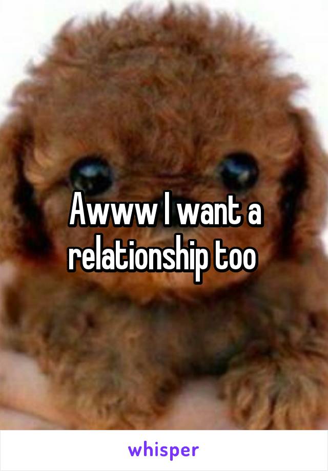 Awww I want a relationship too 