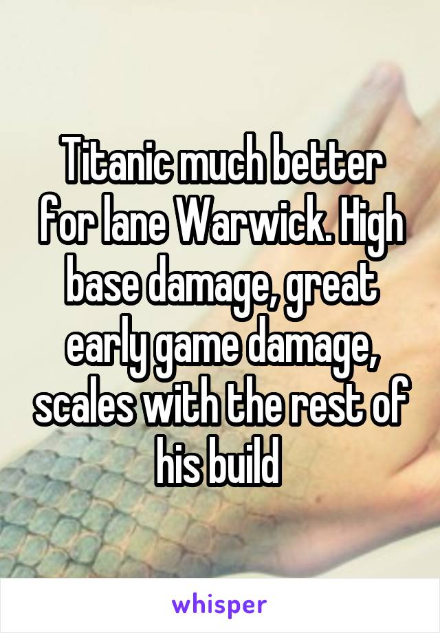 Titanic much better for lane Warwick. High base damage, great early game damage, scales with the rest of his build 