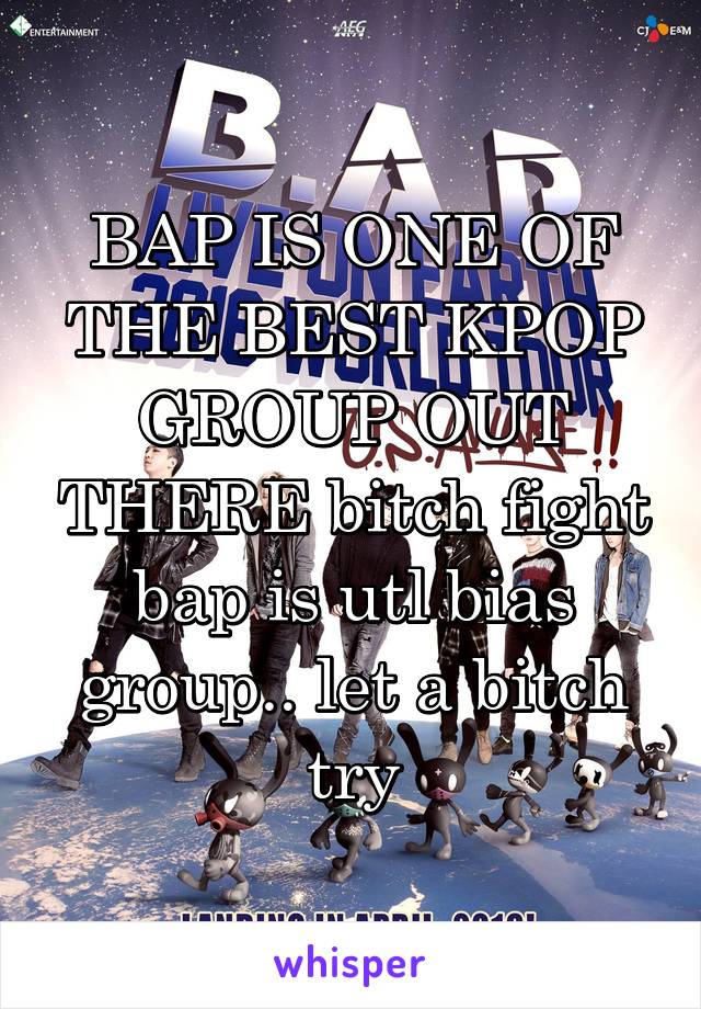 BAP IS ONE OF THE BEST KPOP GROUP OUT THERE bitch fight bap is utl bias group.. let a bitch try