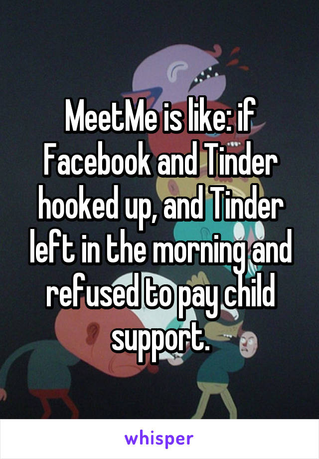 MeetMe is like: if Facebook and Tinder hooked up, and Tinder left in the morning and refused to pay child support.