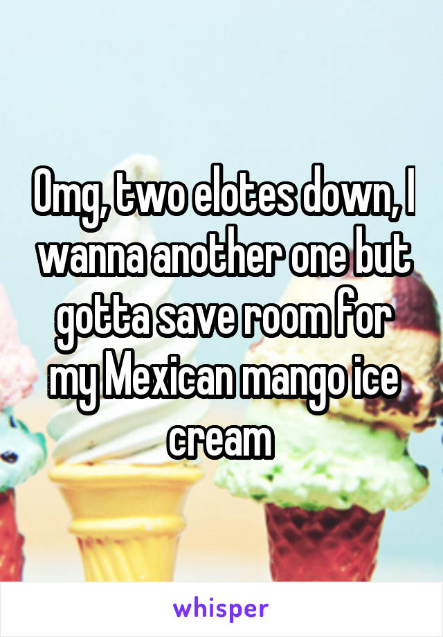 Omg, two elotes down, I wanna another one but gotta save room for my Mexican mango ice cream 