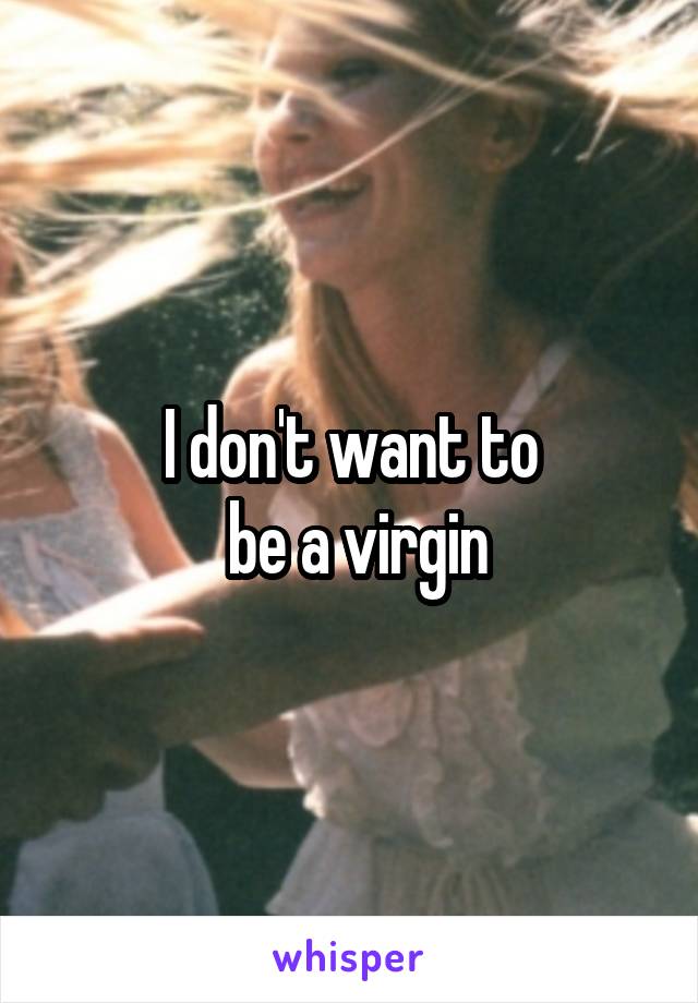 I don't want to
 be a virgin