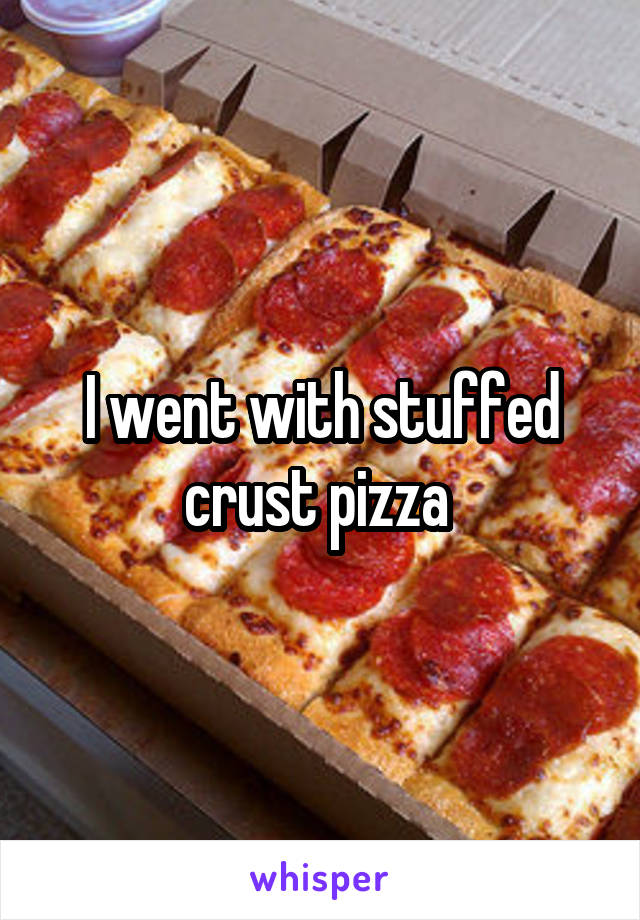 I went with stuffed crust pizza 