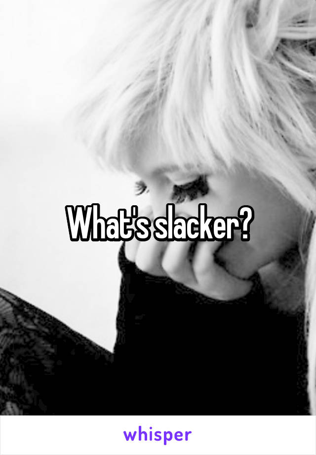 What's slacker?