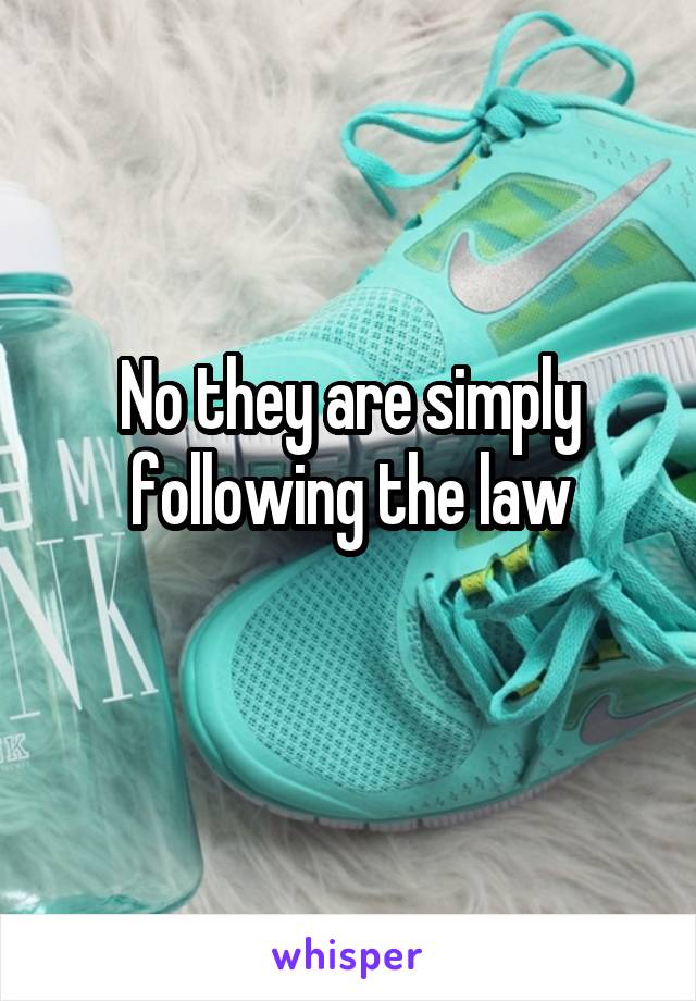 No they are simply following the law
