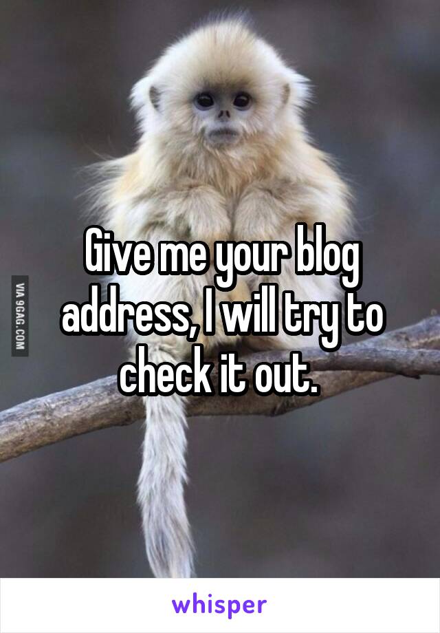 Give me your blog address, I will try to check it out. 