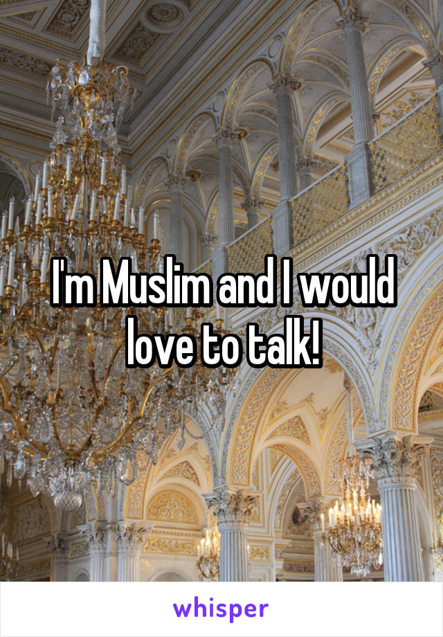 I'm Muslim and I would love to talk!