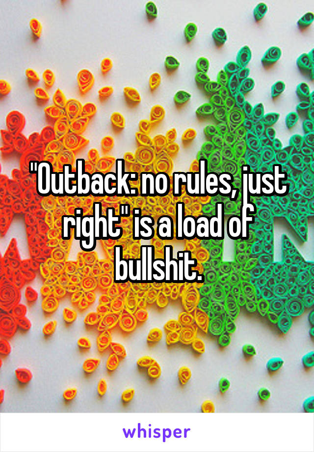 "Outback: no rules, just right" is a load of bullshit.