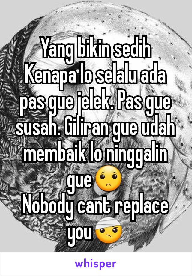 Yang bikin sedih
Kenapa lo selalu ada pas gue jelek. Pas gue susah. Giliran gue udah membaik lo ninggalin gue🙁
Nobody cant replace you🤕