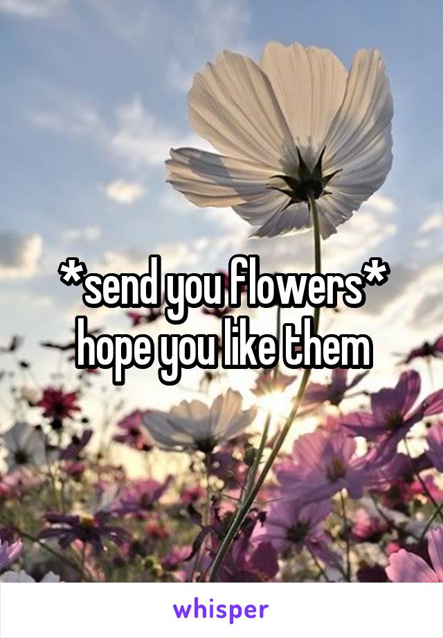 *send you flowers* hope you like them