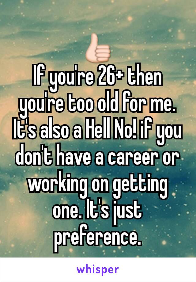 👍
If you're 26+ then you're too old for me. It's also a Hell No! if you don't have a career or working on getting one. It's just preference.