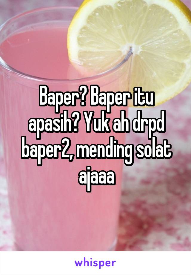 Baper? Baper itu apasih? Yuk ah drpd baper2, mending solat ajaaa