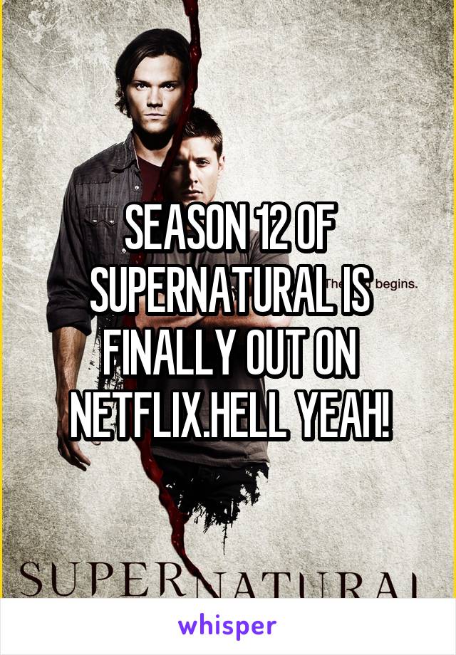 SEASON 12 OF SUPERNATURAL IS FINALLY OUT ON NETFLIX.HELL YEAH!