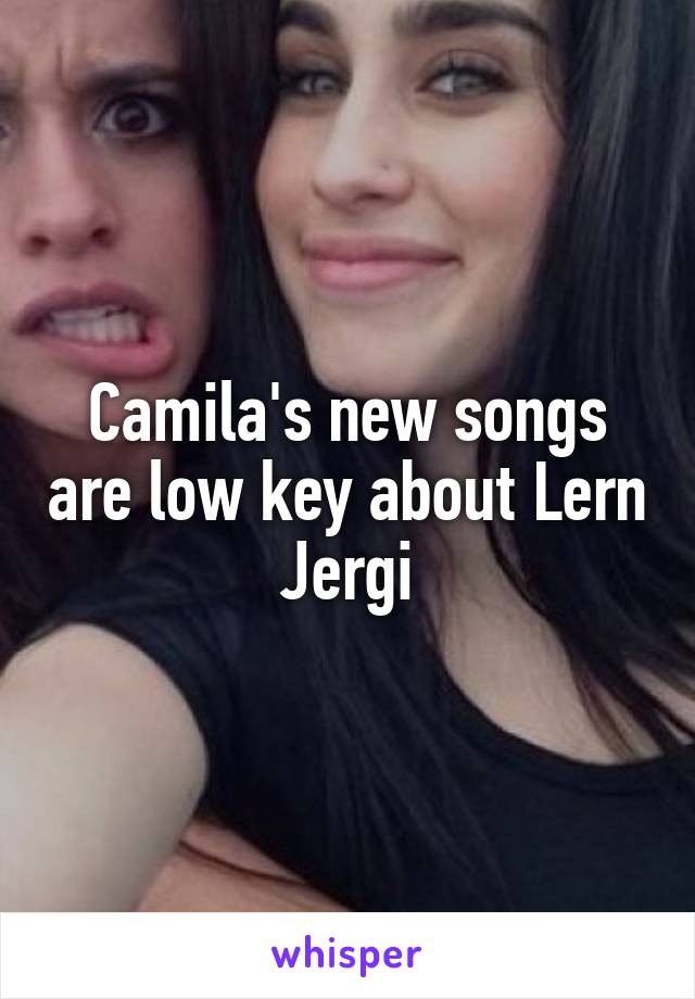 Camila's new songs are low key about Lern Jergi