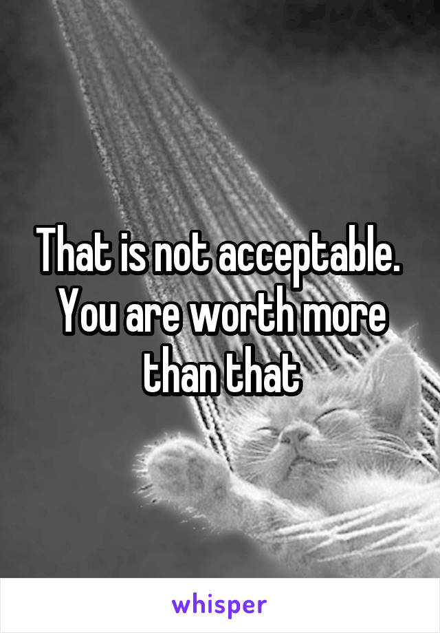 That is not acceptable. 
You are worth more than that