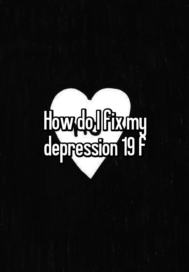 how-do-i-fix-my-depression-19-f